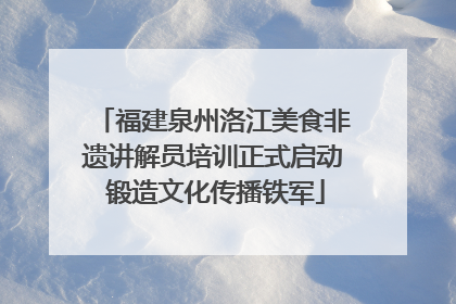 福建泉州洛江美食非遗讲解员培训正式启动 锻造文化传播铁军