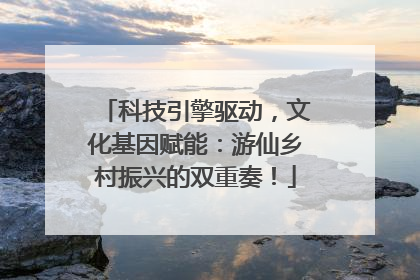 科技引擎驱动，文化基因赋能：游仙乡村振兴的双重奏！