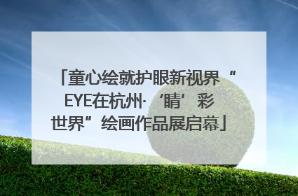 童心绘就护眼新视界“EYE在杭州·‘睛’彩世界”绘画作品展启幕