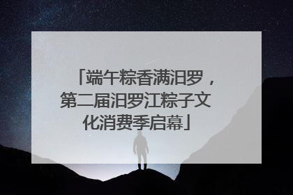 端午粽香满汨罗，第二届汨罗江粽子文化消费季启幕