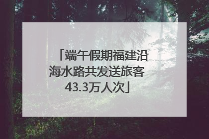 端午假期福建沿海水路共发送旅客43.3万人次