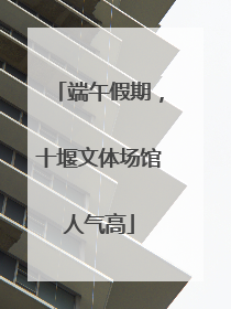 端午假期，十堰文体场馆人气高