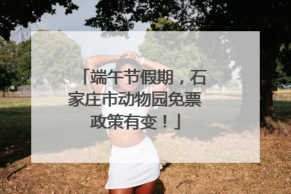 端午节假期，石家庄市动物园免票政策有变！