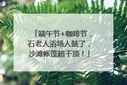 端午节+咖啡节，石老人浴场人鼓了，沙滩帐篷超千顶！
