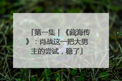 第一集｜《藏海传》：肖战这一把大男主的尝试，稳了