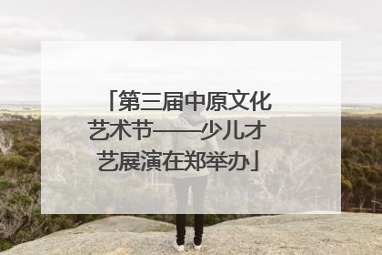 第三届中原文化艺术节——少儿才艺展演在郑举办
