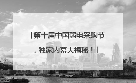 第十届中国弱电采购节，独家内幕大揭秘！