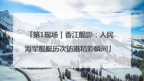 第1现场｜香江舰影：人民海军舰艇历次访港精彩瞬间