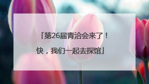 第26届青洽会来了！快，我们一起去探馆
