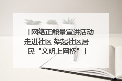 网络正能量宣讲活动走进社区 架起社区居民“文明上网桥”