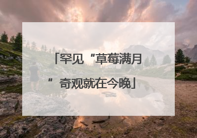 罕见“草莓满月”奇观就在今晚
