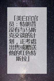 美白宫官员：特朗普没有与马斯克交谈的计划，正考虑出售或赠送他的红色特斯拉