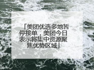 美团优选多地暂停接单，美团今日表示将集中资源聚焦优势区域