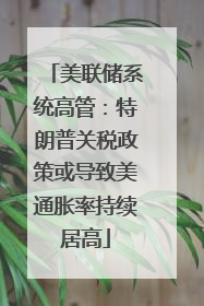 美联储系统高管：特朗普关税政策或导致美通胀率持续居高