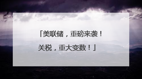 美联储，重磅来袭！关税，重大变数！