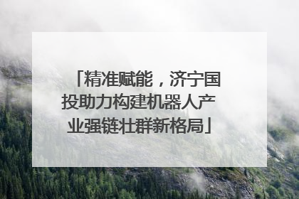 精准赋能，济宁国投助力构建机器人产业强链壮群新格局