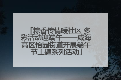 粽香传情暖社区 多彩活动迎端午——威海高区怡园街道开展端午节主题系列活动