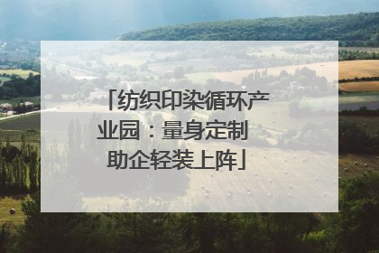 纺织印染循环产业园：量身定制 助企轻装上阵
