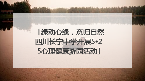 绿动心缘，意归自然 四川长宁中学开展5•25心理健康游园活动
