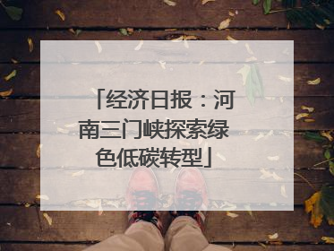 经济日报：河南三门峡探索绿色低碳转型