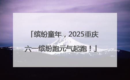 缤纷童年，2025重庆六一缤纷跑元气起跑！