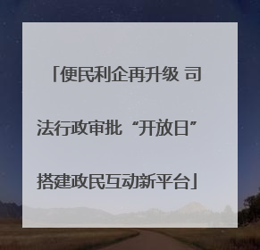 便民利企再升级 司法行政审批“开放日”搭建政民互动新平台