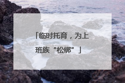 临时托育，为上班族“松绑”