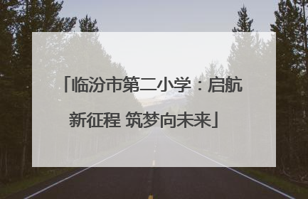临汾市第二小学：启航新征程 筑梦向未来