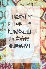 临汾市平阳中学：擎炬砺锋赴山海 青春扬帆启新程