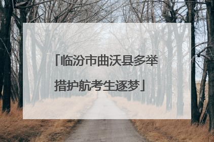 临汾市曲沃县多举措护航考生逐梦