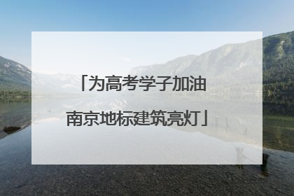 为高考学子加油 南京地标建筑亮灯