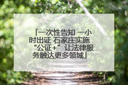 一次性告知 一小时出证 石家庄实施“公证+”让法律服务触达更多领域