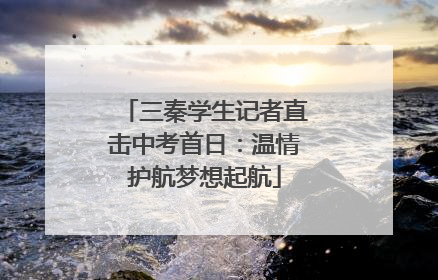 三秦学生记者直击中考首日：温情护航梦想起航