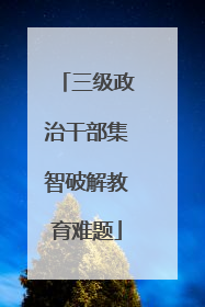 三级政治干部集智破解教育难题