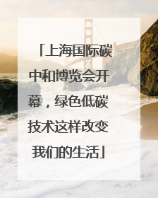 上海国际碳中和博览会开幕，绿色低碳技术这样改变我们的生活