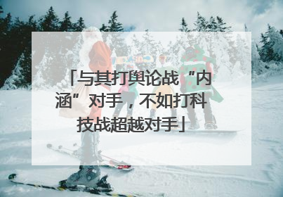 与其打舆论战“内涵”对手，不如打科技战超越对手