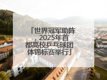 世界冠军助阵，2025年首都高校乒乓球团体锦标赛举行
