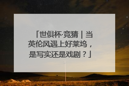 世俱杯·竞猜｜当英伦风遇上好莱坞，是写实还是戏剧？