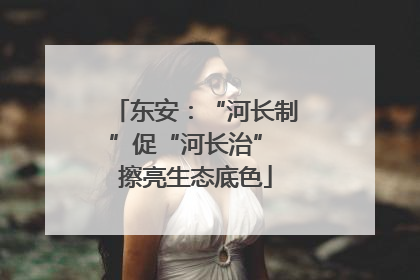 东安：“河长制”促“河长治” 擦亮生态底色