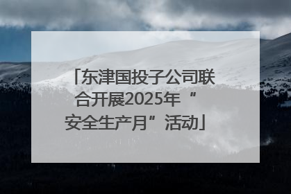 东津国投子公司联合开展2025年“安全生产月”活动
