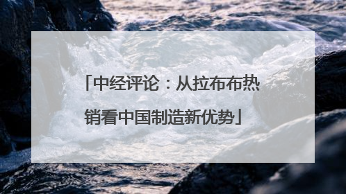 中经评论：从拉布布热销看中国制造新优势