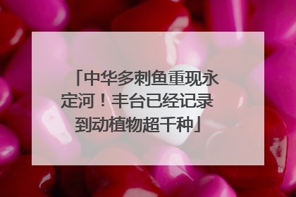 中华多刺鱼重现永定河！丰台已经记录到动植物超千种