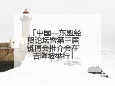 中国—东盟经贸论坛暨第三届链博会推介会在吉隆坡举行