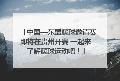 中国—东盟藤球邀请赛即将在贵州开赛 一起来了解藤球运动吧！