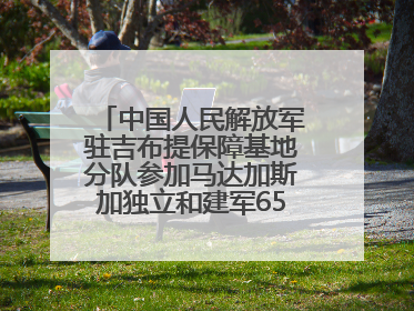 中国人民解放军驻吉布提保障基地分队参加马达加斯加独立和建军65周年阅兵活动