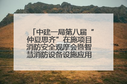 中建一局第八届“仲夏思齐”在施项目消防安全观摩会暨智慧消防设备设施应用交流会成功举办