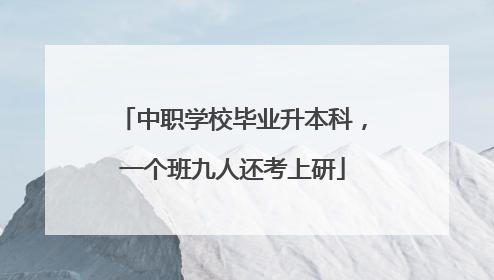 中职学校毕业升本科，一个班九人还考上研