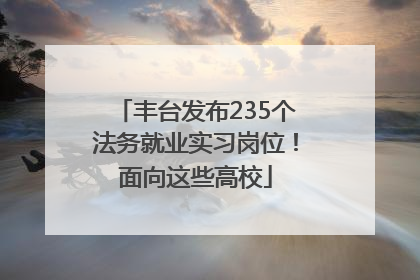 丰台发布235个法务就业实习岗位！面向这些高校