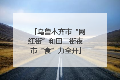 乌鲁木齐市“网红街”和田二街夜市“食”力全开