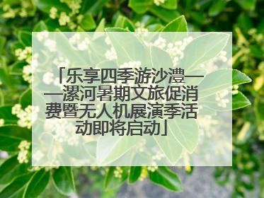 乐享四季游沙澧——漯河暑期文旅促消费暨无人机展演季活动即将启动
